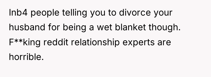 Inb4 people telling you to divorce your husband for being...