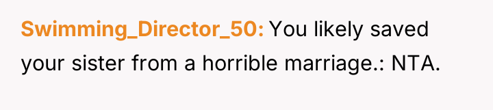 Swimming_Director_50 You likely saved your sister from a horrible marriage.:...