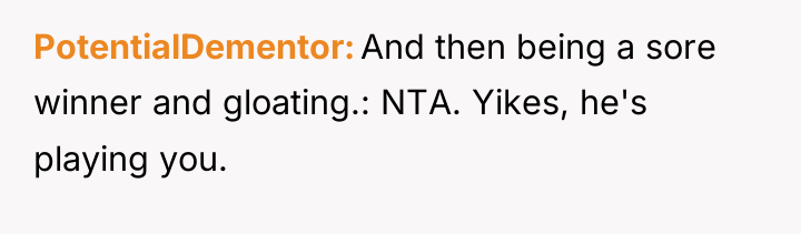 PotentialDementor And then being a sore winner and gloating.: NTA....
