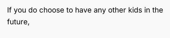 If you do choose to have any other kids in...
