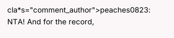 cla*s="comment_author">peaches0823: NTA! And for the record,