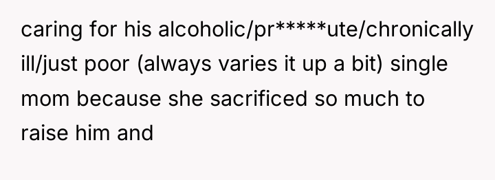caring for his alcoholic/pr*****ute/chronically ill/just poor (always varies it up...
