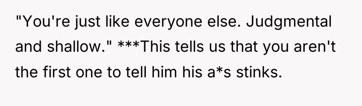 "You're just like everyone else. Judgmental and shallow." ***This tells...