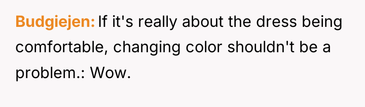 Budgiejen If it's really about the dress being comfortable, changing...