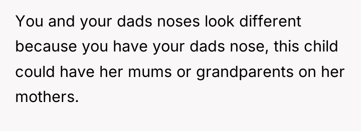 You and your dads noses look different because you have...