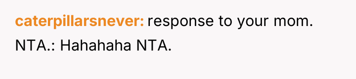 caterpillarsnever response to your mom. NTA.: Hahahaha NTA.