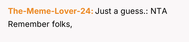The-Meme-Lover-24 Just a guess.: NTA Remember folks,