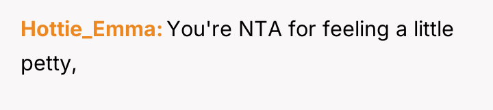 Hottie_Emma You're NTA for feeling a little petty,