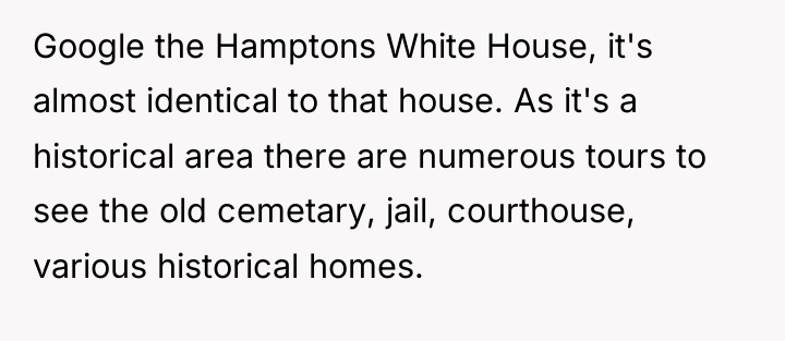 Google the Hamptons White House, it's almost identical to that...