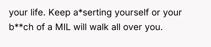 your life. Keep a*serting yourself or your b**ch of a...
