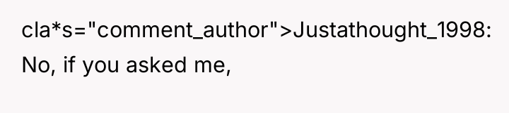 cla*s="comment_author">Justathought_1998: No, if you asked me,