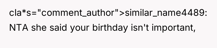 cla*s="comment_author">similar_name4489: NTA she said your birthday isn't important,