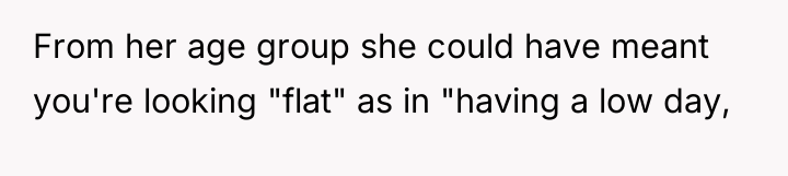 From her age group she could have meant you're looking...