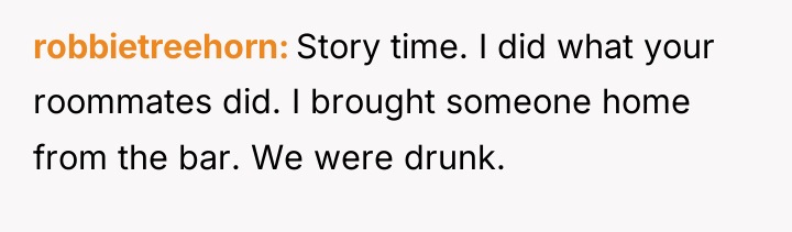 robbietreehorn Story time. I did what your roommates did. I...