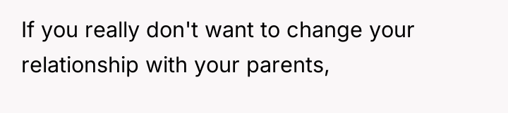 If you really don't want to change your relationship with...