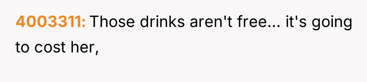 4003311 Those drinks aren't free... it's going to cost her,
