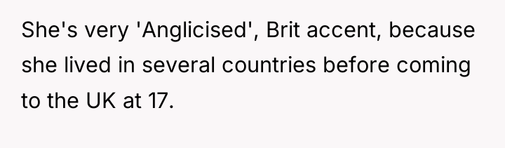 She's very 'Anglicised', Brit accent, because she lived in several...
