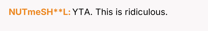 NUTmeSH**L YTA. This is ridiculous.
