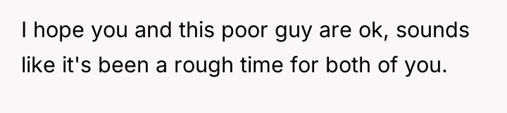 I hope you and this poor guy are ok, sounds...