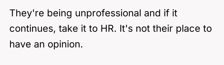 They're being unprofessional and if it continues, take it to...
