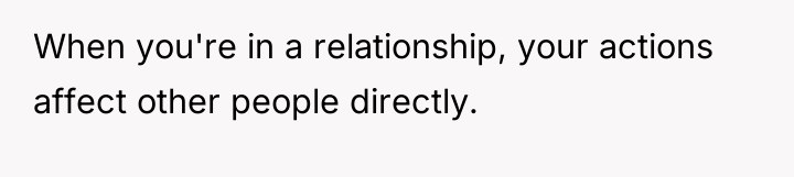 When you're in a relationship, your actions affect other people...