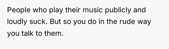 People who play their music publicly and loudly suck. But...