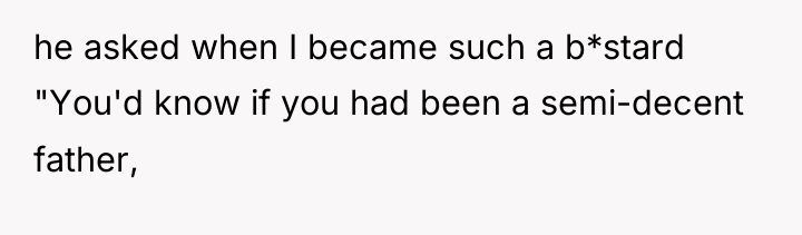 he asked when I became such a b*stard "You'd know...