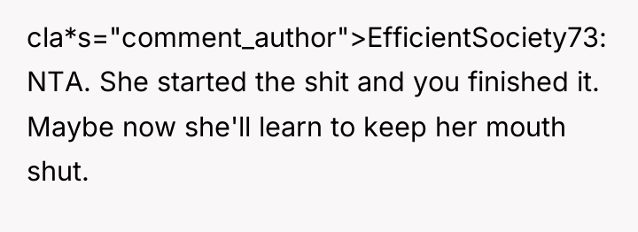 cla*s="comment_author">EfficientSociety73: NTA. She started the shit and you finished it....