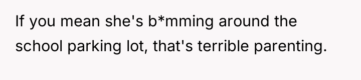 If you mean she's b*mming around the school parking lot,...