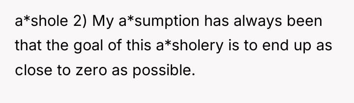 a*shole 2) My a*sumption has always been that the goal...