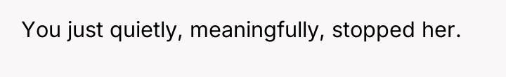 You just quietly, meaningfully, stopped her.