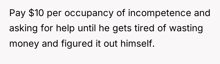 Pay $10 per occupancy of incompetence and asking for help...