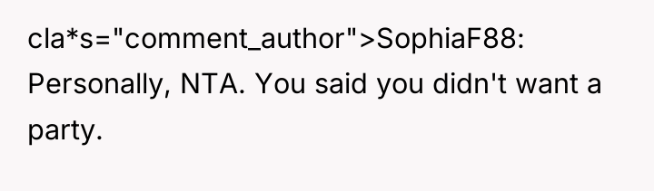 cla*s="comment_author">SophiaF88: Personally, NTA. You said you didn't want a party.