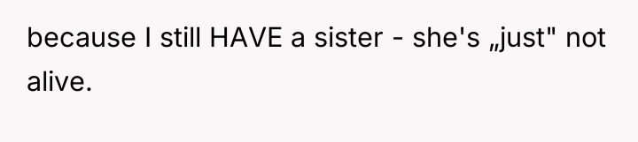 because I still HAVE a sister - she's „just" not...