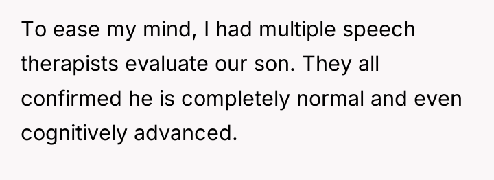 To ease my mind, I had multiple speech therapists evaluate...