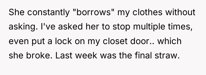 She constantly "borrows" my clothes without asking. I've asked her...