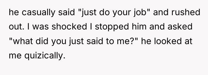 he casually said "just do your job" and rushed out....