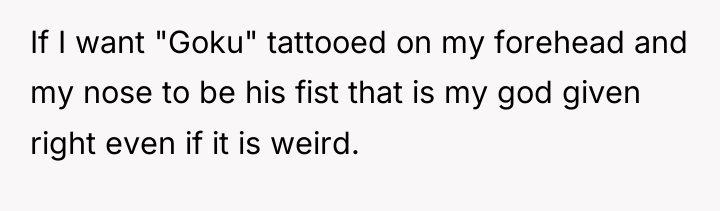 If I want "Goku" tattooed on my forehead and my...