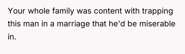 Your whole family was content with trapping this man in...