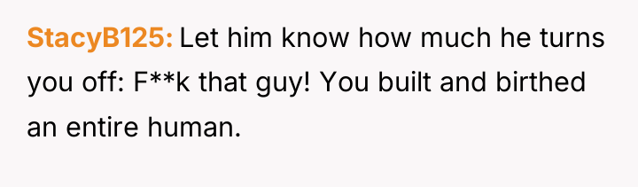 StacyB125 Let him know how much he turns you off:...