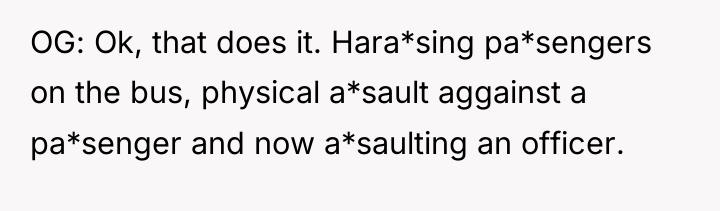 OG: Ok, that does it. Hara*sing pa*sengers on the bus,...