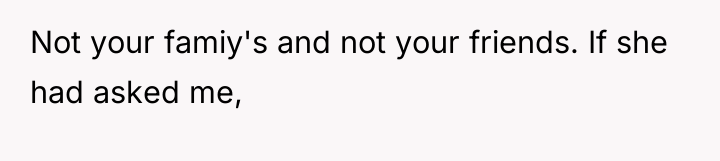 Not your famiy's and not your friends. If she had...