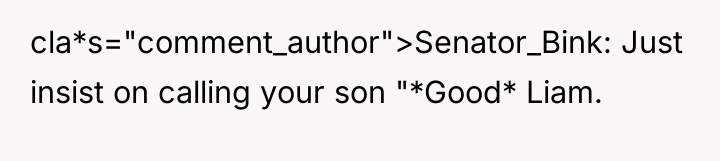 cla*s="comment_author">Senator_Bink: Just insist on calling your son "*Good* Liam.