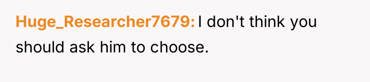Huge_Researcher7679 I don't think you should ask him to choose.