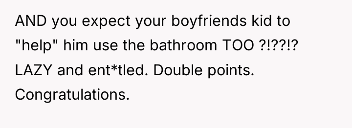 AND you expect your boyfriends kid to "help" him use...