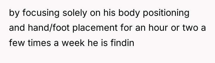by focusing solely on his body positioning and hand/foot placement...
