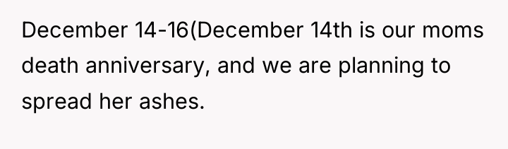 December 14-16(December 14th is our moms death anniversary, and we...