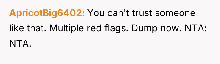 ApricotBig6402 You can't trust someone like that. Multiple red flags....