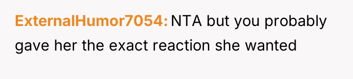 ExternalHumor7054 NTA but you probably gave her the exact reaction...