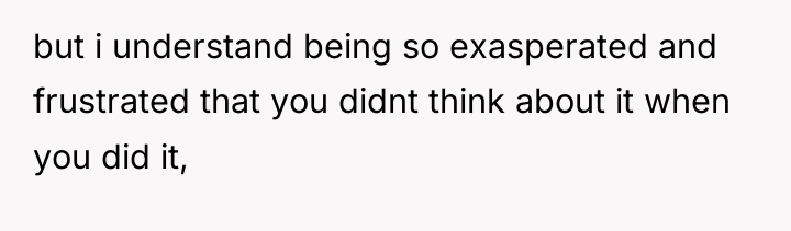 but i understand being so exasperated and frustrated that you...